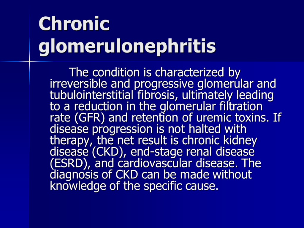 Chronic glomerulonephritis The condition is characterized by irreversible and progressive glomerular and tubulointerstitial fibrosis,